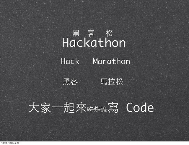 Hackathon
⿊黑 客 松
Hack Marathon
⾺馬拉松
⿊黑客
⼤大家⼀一起來吃炸雞
寫 Code
13年5月20⽇日星期⼀一
