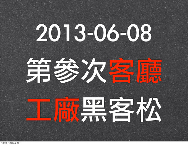 2013-06-08
第參次客廳
工廠黑客松
13年5月20⽇日星期⼀一
