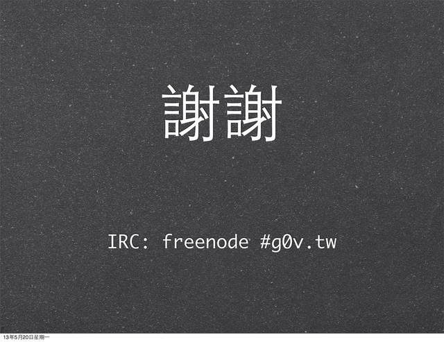 IRC: freenode #g0v.tw
謝謝
13年5月20⽇日星期⼀一
