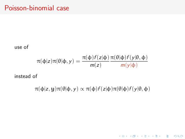 Poisson-binomial case
use of
π(φ|z)π(θ|φ, y) =
π(φ)f (z|φ)
m(z)
π(θ|φ)f (y|θ, φ)
m(y|φ)
instead of
π(φ|z, y)π(θ|φ, y) ∝ π(φ)f (z|φ)π(θ|φ)f (y|θ, φ)
