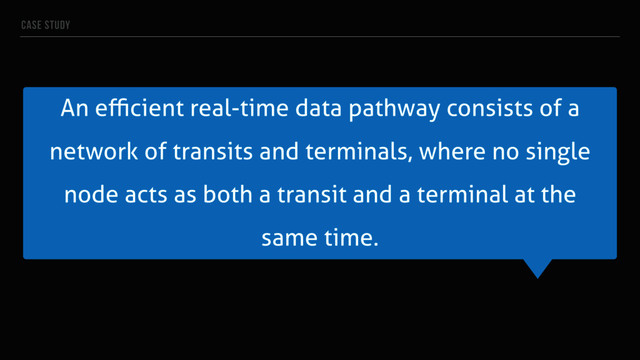 An eﬃcient real-time data pathway consists of a
network of transits and terminals, where no single
node acts as both a transit and a terminal at the
same time.
CASE STUDY
