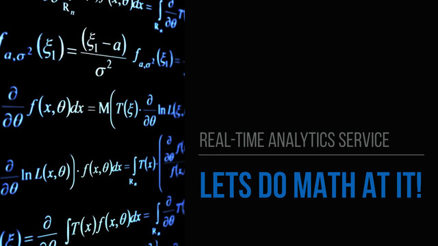 LETS DO MATH AT IT!
REAL-TIME ANALYTICS SERVICE
