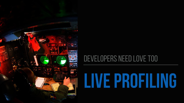 LIVE PROFILING
DEVELOPERS NEED LOVE TOO
