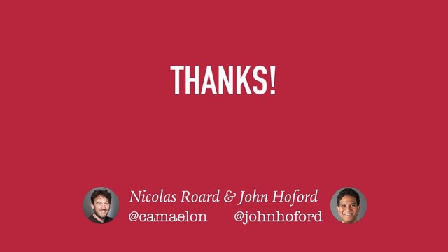 THANKS!
Nicolas Roard & John Hoford
@camaelon @johnhoford

