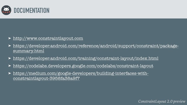 ConstraintLayout 2.0 preview
DOCUMENTATION
➤ http://www.constraintlayout.com
➤ https://developer.android.com/reference/android/support/constraint/package-
summary.html
➤ https://developer.android.com/training/constraint-layout/index.html
➤ https://codelabs.developers.google.com/codelabs/constraint-layout
➤ https://medium.com/google-developers/building-interfaces-with-
constraintlayout-3958fa38a9f7
