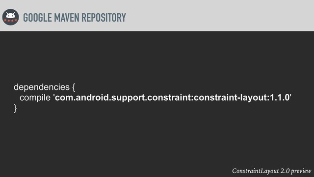 ConstraintLayout 2.0 preview
GOOGLE MAVEN REPOSITORY
dependencies {
compile 'com.android.support.constraint:constraint-layout:1.1.0'
}
