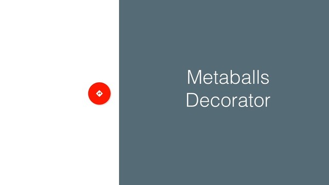 Metaballs
Decorator
