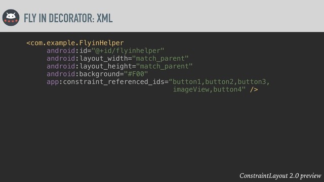 ConstraintLayout 2.0 preview
FLY IN DECORATOR: XML


