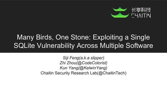 Many Birds, One Stone: Exploiting a Single
SQLite Vulnerability Across Multiple Software
Siji Feng(a.k.a slipper)
Zhi Zhou(@CodeColorist)
Kun Yang(@KelwinYang)
Chaitin Security Research Lab(@ChaitinTech)
