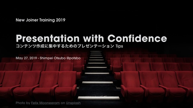 ©2019 Wantedly, Inc.
Photo by Felix Mooneeram on Unsplash
Presentation with Confidence
ίϯςϯπ࡞੒ʹूத͢ΔͨΊͷϓϨθϯςʔγϣϯTips
New Joiner Training 2019
May 27, 2019 - Shimpei Otsubo @potsbo
