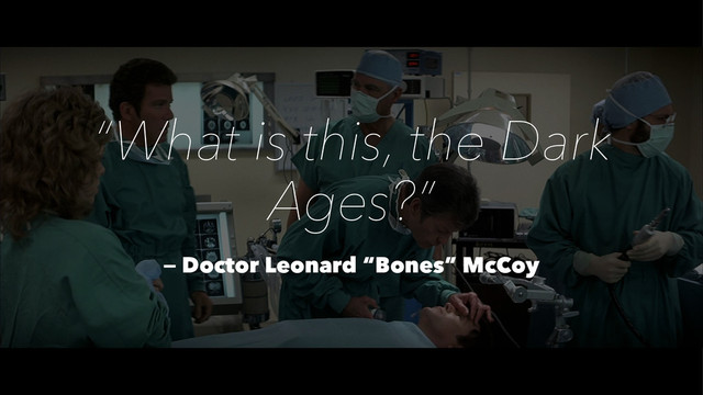 “What is this, the Dark
Ages?”
— Doctor Leonard “Bones” McCoy
