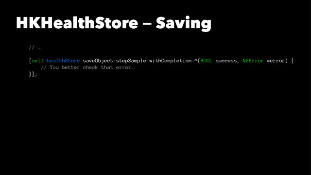 HKHealthStore — Saving
// …
[self.healthStore saveObject:stepSample withCompletion:^(BOOL success, NSError *error) {
// You better check that error.
}];
