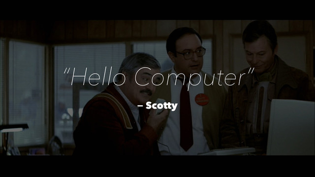“Hello Computer”
— Scotty
