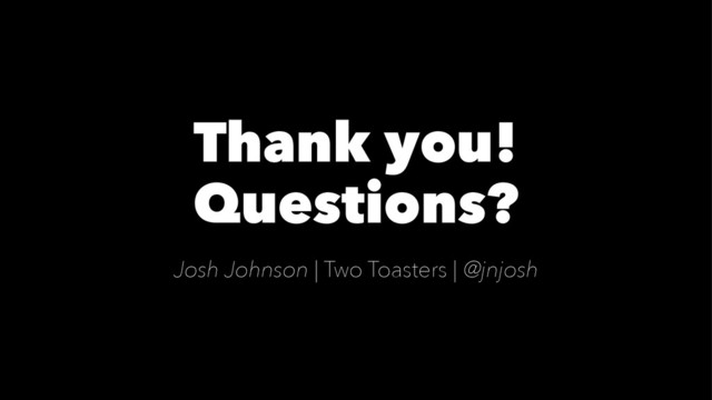 Thank you!
Questions?
Josh Johnson | Two Toasters | @jnjosh
