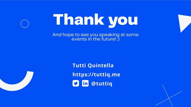 Thank you
And hope to see you speaking at some
events in the future! :)
Tutti Quintella
https://tuttiq.me
@tuttiq
