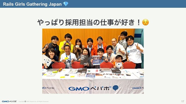 Copyright © GMO Pepabo Inc. All Rights Reserved. 17
Rails Girls Gathering Japan 
΍ͬͺΓ࠾༻୲౰ͷ࢓ࣄ͕޷͖ʂ☺
Rails Girls Gathering Japan 
