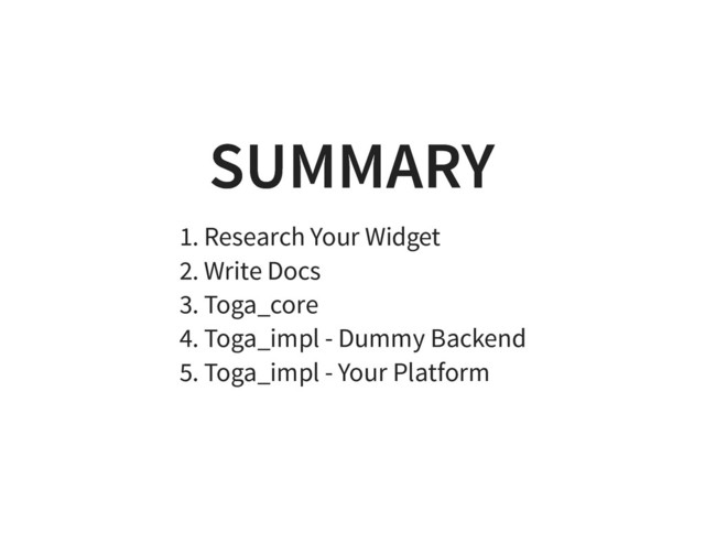 SUMMARY
SUMMARY
1. Research Your Widget
2. Write Docs
3. Toga_core
4. Toga_impl - Dummy Backend
5. Toga_impl - Your Platform
