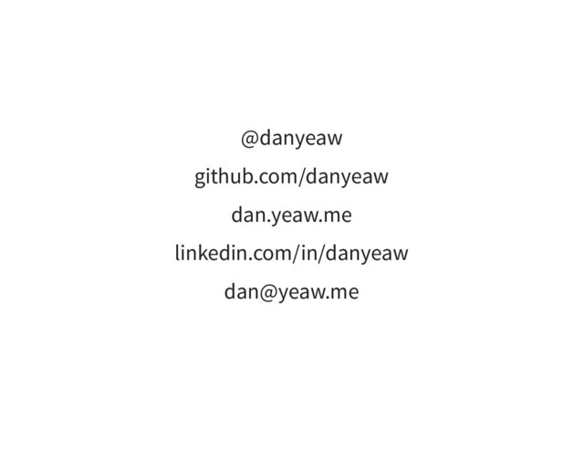 @danyeaw
github.com/danyeaw
dan.yeaw.me
linkedin.com/in/danyeaw
dan@yeaw.me
