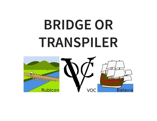 BRIDGE OR
BRIDGE OR
TRANSPILER
TRANSPILER
