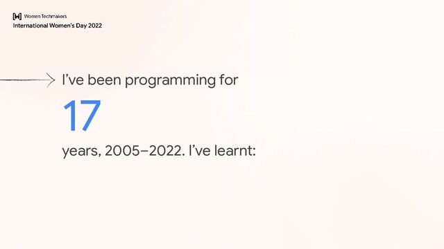 I’ve been programming for
17
years, 2005–2022. I’ve learnt:
