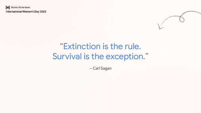 “Extinction is the rule.
Survival is the exception.”
– Carl Sagan
