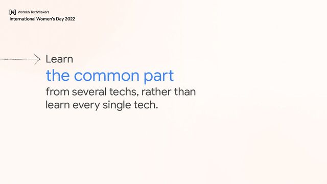 Learn
the common part
from several techs, rather than
learn every single tech.
