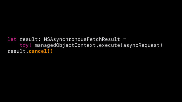 let result: NSAsynchronousFetchResult =
try! managedObjectContext.execute(asyncRequest)
result.cancel()
