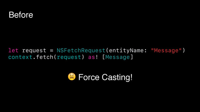 let request = NSFetchRequest(entityName: "Message")
context.fetch(request) as! [Message]
 Force Casting!
Before
