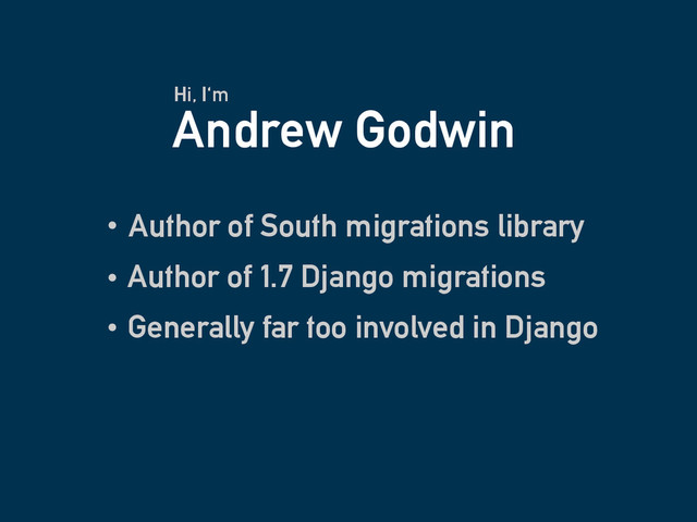 Andrew Godwin
Author of South migrations library
Hi, I'm
Author of 1.7 Django migrations
Generally far too involved in Django

