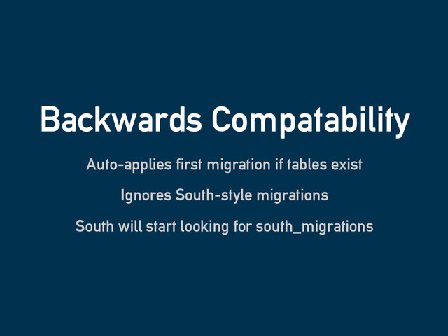 Backwards Compatability
Auto-applies first migration if tables exist
Ignores South-style migrations
South will start looking for south_migrations
