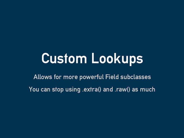 Custom Lookups
Allows for more powerful Field subclasses
You can stop using .extra() and .raw() as much

