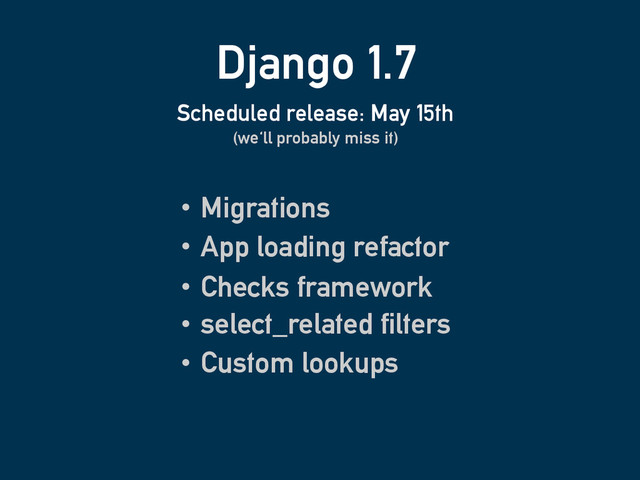 Django 1.7
Migrations
Scheduled release: May 15th
(we'll probably miss it)
App loading refactor
Checks framework
select_related filters
Custom lookups

