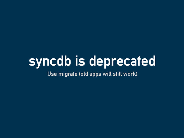 syncdb is deprecated
Use migrate (old apps will still work)
