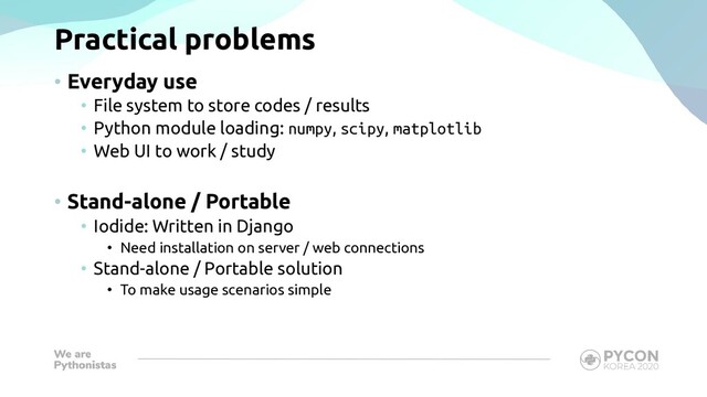 Practical problems
• Everyday use
• File system to store codes / results
• Python module loading: numpy, scipy, matplotlib
• Web UI to work / study
• Stand-alone / Portable
• Iodide: Written in Django
• Need installation on server / web connections
• Stand-alone / Portable solution
• To make usage scenarios simple
