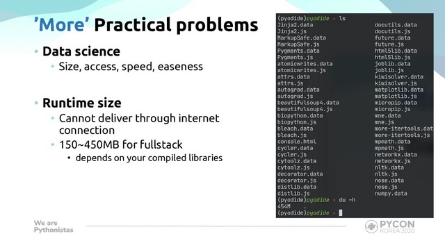 ’More’ Practical problems
• Data science
• Size, access, speed, easeness
• Runtime size
• Cannot deliver through internet
connection
• 150~450MB for fullstack
• depends on your compiled libraries
