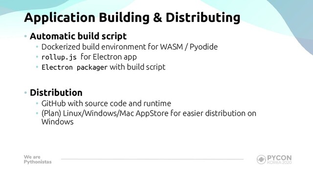 Application Building & Distributing
• Automatic build script
• Dockerized build environment for WASM / Pyodide
• rollup.js for Electron app
• Electron packager with build script
• Distribution
• GitHub with source code and runtime
• (Plan) Linux/Windows/Mac AppStore for easier distribution on
Windows
