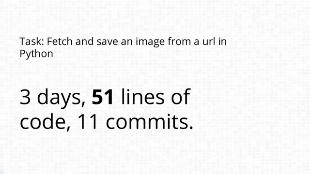 Task: Fetch and save an image from a url in
Python
3 days, 51 lines of
code, 11 commits.
