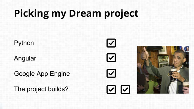 Python
Angular
Google App Engine
The project builds?
Picking my Dream project
