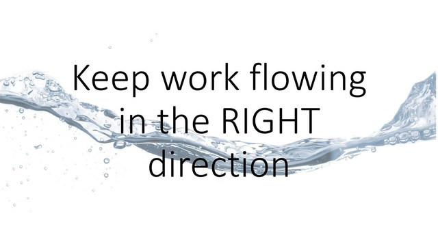 Keep work flowing
in the RIGHT
direction
