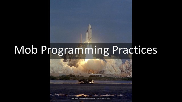 Mob Programming Practices
First Space Shuttle Mission – Columbia – STS-1 – April 12, 1981
