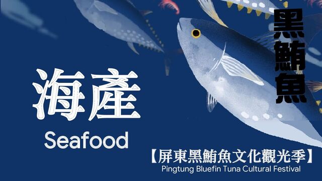 【屏東黑鮪魚文化觀光季】
Pingtung Bluefin Tuna Cultural Festival
Seafood
海產
