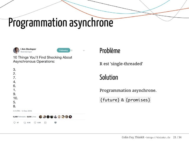 Problème
R est 'single-threaded'
Solution
Programmation asynchrone.
{future} & {promises}
Programmation asynchrone
Colin Fay, ThinkR - http://thinkr.fr 21 / 34
