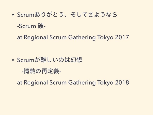 • Scrum͋Γ͕ͱ͏ɺͦͯ͠͞Α͏ͳΒ 
-Scrum ഁ- 
at Regional Scrum Gathering Tokyo 2017 
• Scrum͕೉͍͠ͷ͸ݬ૝ 
-৘೤ͷ࠶ఆٛ- 
at Regional Scrum Gathering Tokyo 2018 
