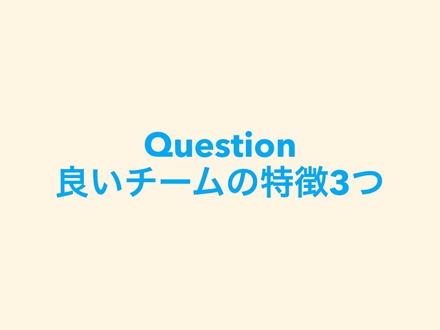 Question
ྑ͍νʔϜͷಛ௃3ͭ
