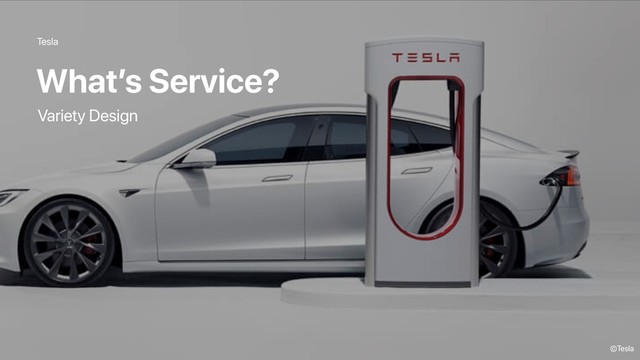 Tesla
What’s Service?
©Tesla
Variety Design
