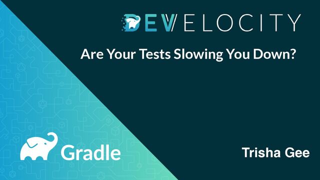 Are Your Tests Slowing You Down?
Trisha Gee
