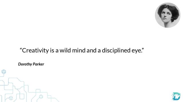 “Creativity is a wild mind and a disciplined eye.”
Dorothy Parker


