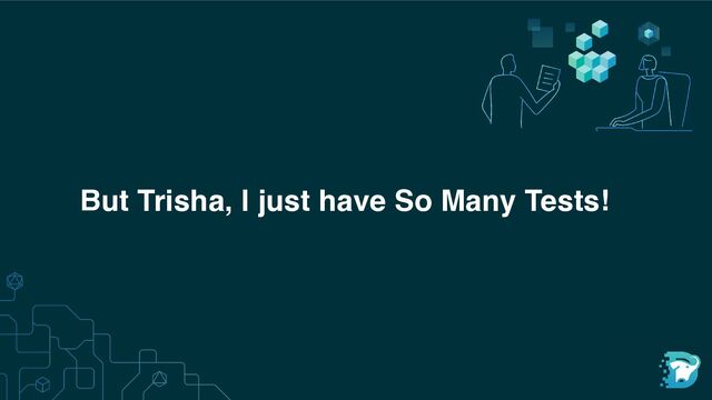 But Trisha, I just have So Many Tests!
