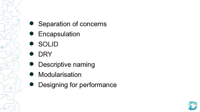 ⬢ Separation of concerns
⬢ Encapsulation
⬢ SOLID
⬢ DRY
⬢ Descriptive naming
⬢ Modularisation
⬢ Designing for performance
