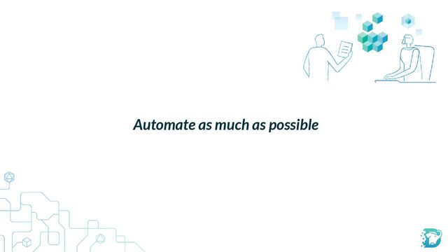Automate as much as possible
